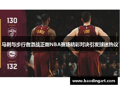 马刺与步行者激战正酣NBA赛场精彩对决引发球迷热议