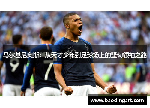 马尔基尼奥斯：从天才少年到足球场上的坚韧领袖之路