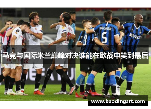 马竞与国际米兰巅峰对决谁能在欧战中笑到最后
