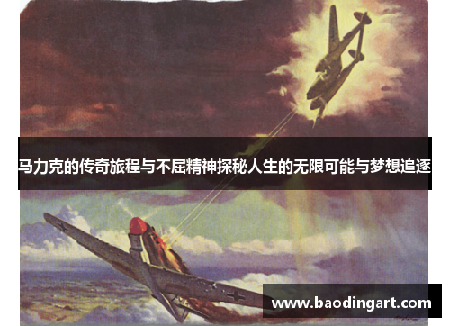 马力克的传奇旅程与不屈精神探秘人生的无限可能与梦想追逐