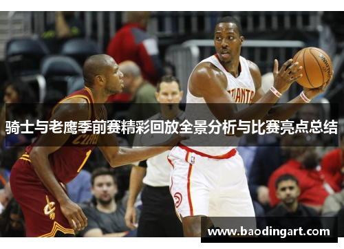 骑士与老鹰季前赛精彩回放全景分析与比赛亮点总结