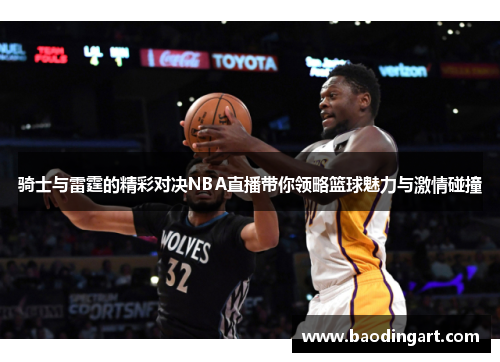 骑士与雷霆的精彩对决NBA直播带你领略篮球魅力与激情碰撞