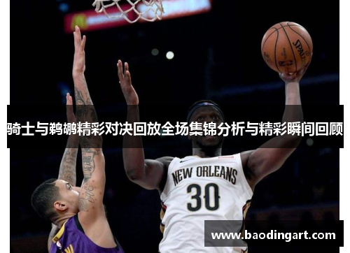 骑士与鹈鹕精彩对决回放全场集锦分析与精彩瞬间回顾