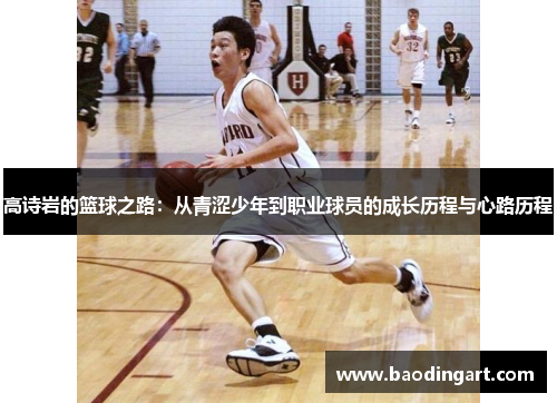 高诗岩的篮球之路：从青涩少年到职业球员的成长历程与心路历程
