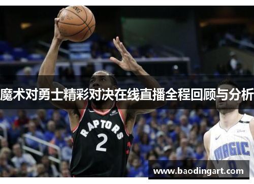 魔术对勇士精彩对决在线直播全程回顾与分析