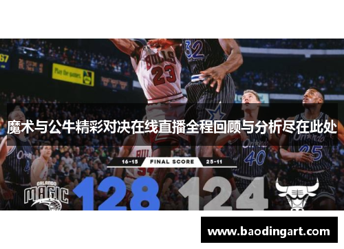 魔术与公牛精彩对决在线直播全程回顾与分析尽在此处