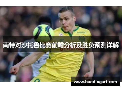 南特对沙托鲁比赛前瞻分析及胜负预测详解