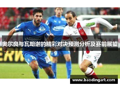 奥尔良与瓦朗谢的精彩对决预测分析及赛前展望
