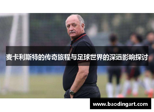 麦卡利斯特的传奇旅程与足球世界的深远影响探讨